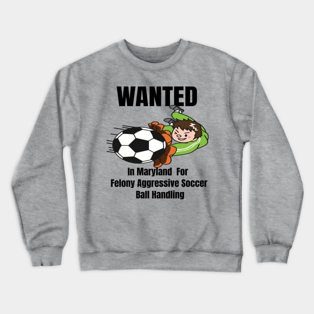 Wanted In Maryland For Felony Aggressive Soccer Ball Handling Crewneck Sweatshirt by Mommag9521